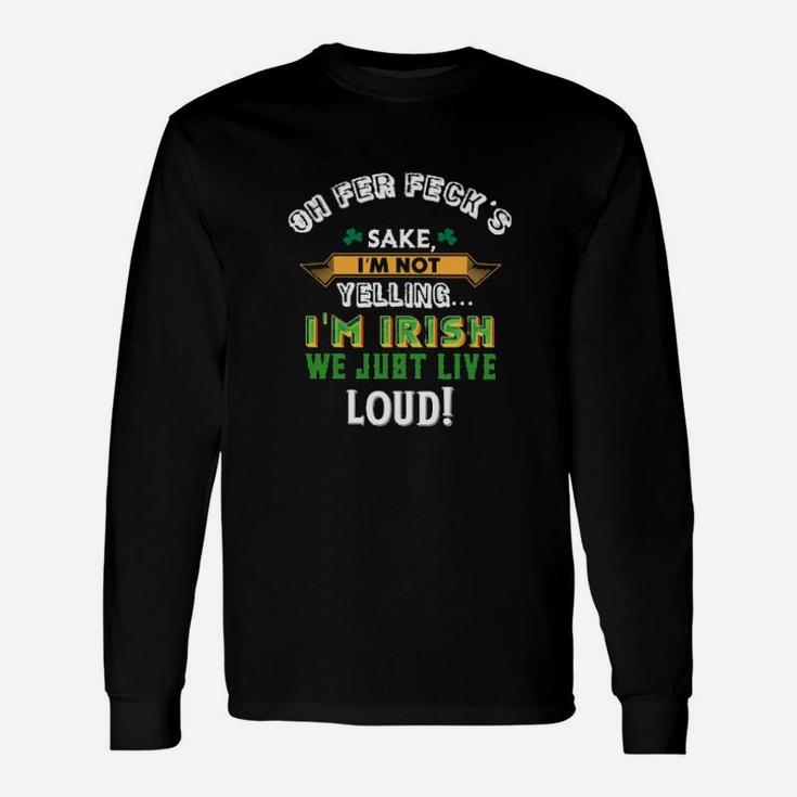 Oh Fer Fecks Sake I Am Not Yelling I Am Irish We Just Live Loud Long Sleeve T-Shirt
