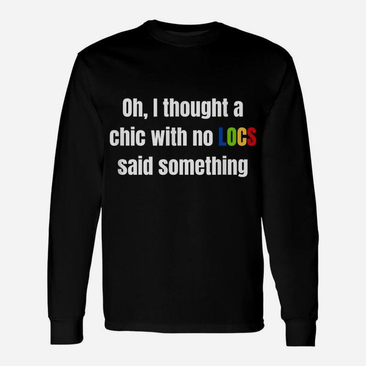 Oh I Thought A Chic With No Locs Said Something Unisex Long Sleeve