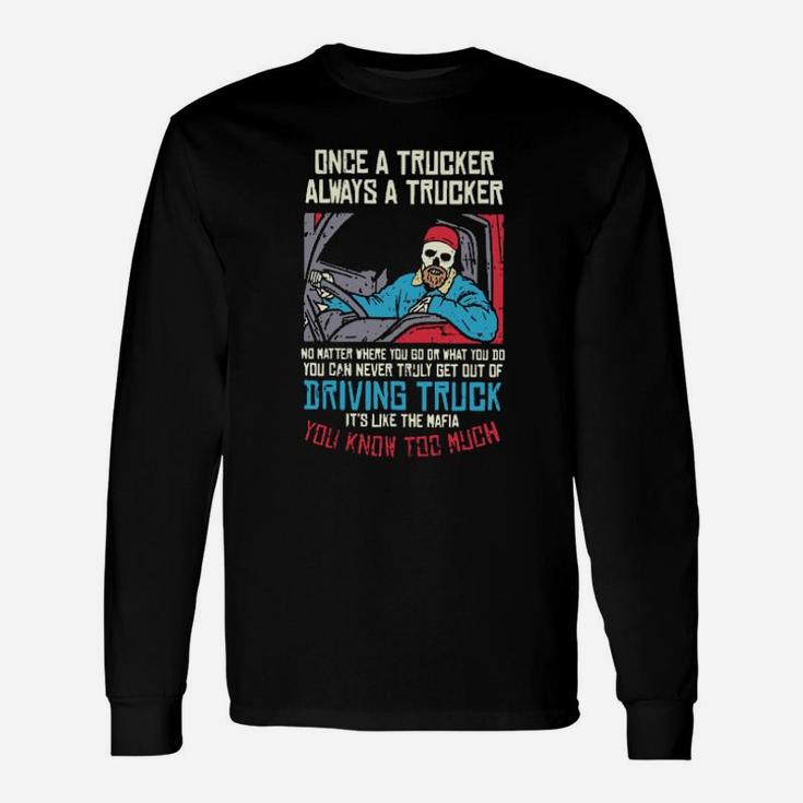 Once A Trucker Always A Trucker Driving Truck Its Like The Mafia Long Sleeve T-Shirt