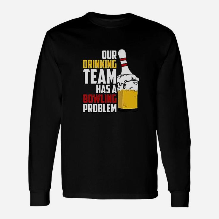 Our Drinking Team Has A Bowling Problem Unisex Long Sleeve