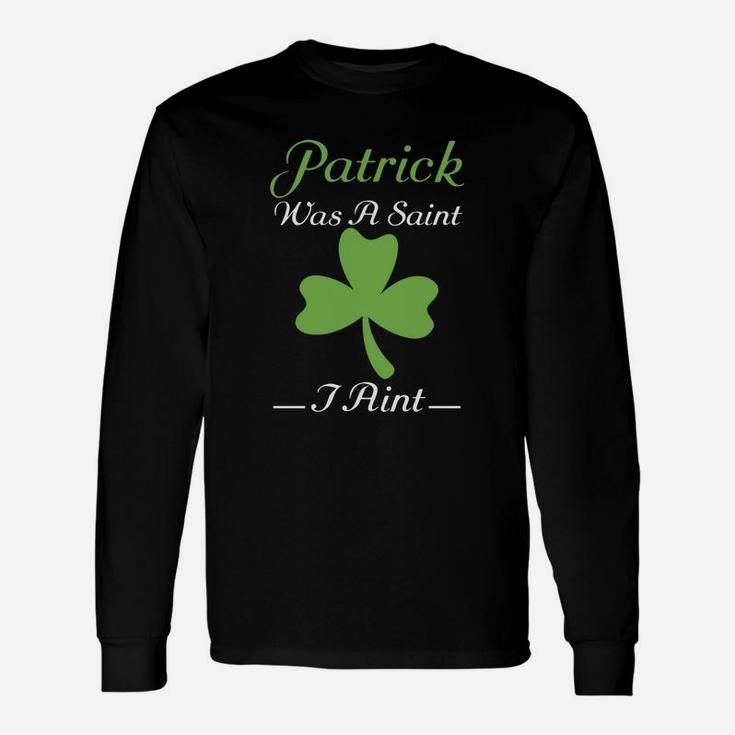 Patrick Was A Saint I Aint St Patricks Day Long Sleeve T-Shirt
