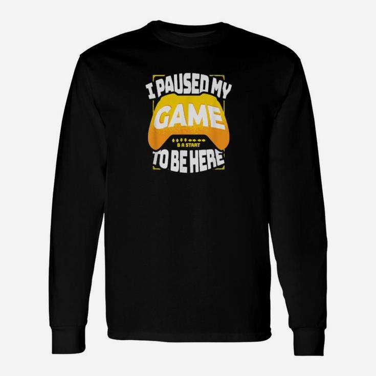 I Paused My Game To Be Here Gaming Long Sleeve T-Shirt