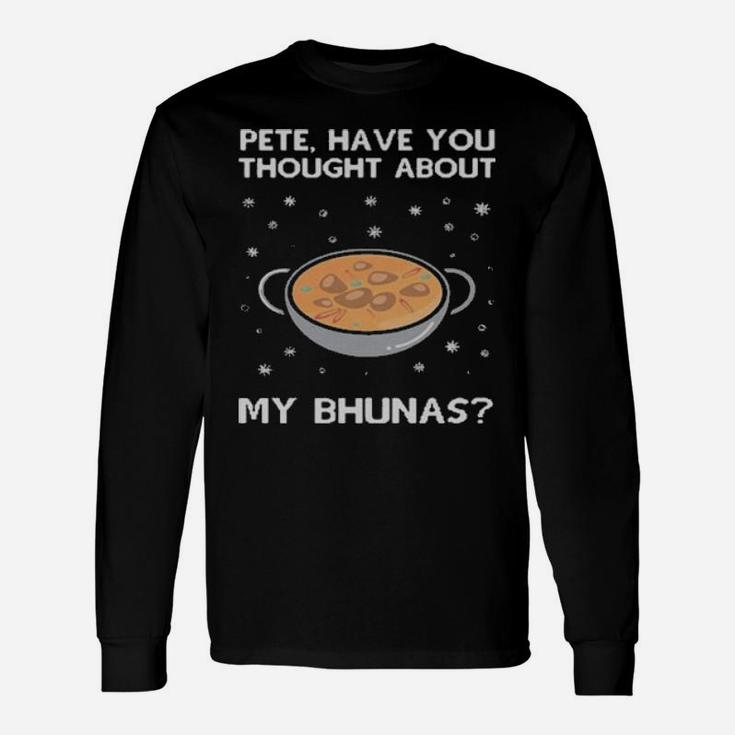 Pete Have You Thought About My Bhunas Long Sleeve T-Shirt