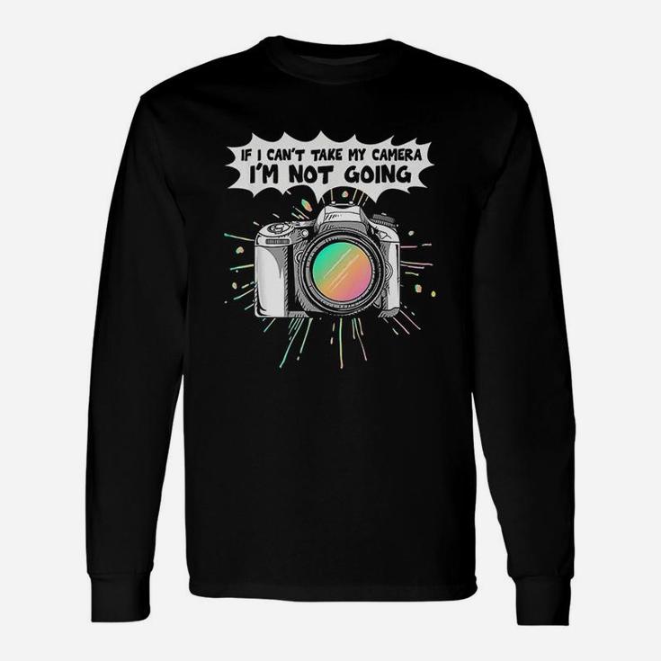 Photographers If I Can Not Take My Camera I Am Not Going Unisex Long Sleeve