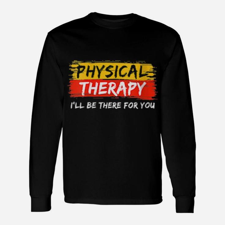 Physical Therapy I Will Be There For You Therapist Long Sleeve T-Shirt