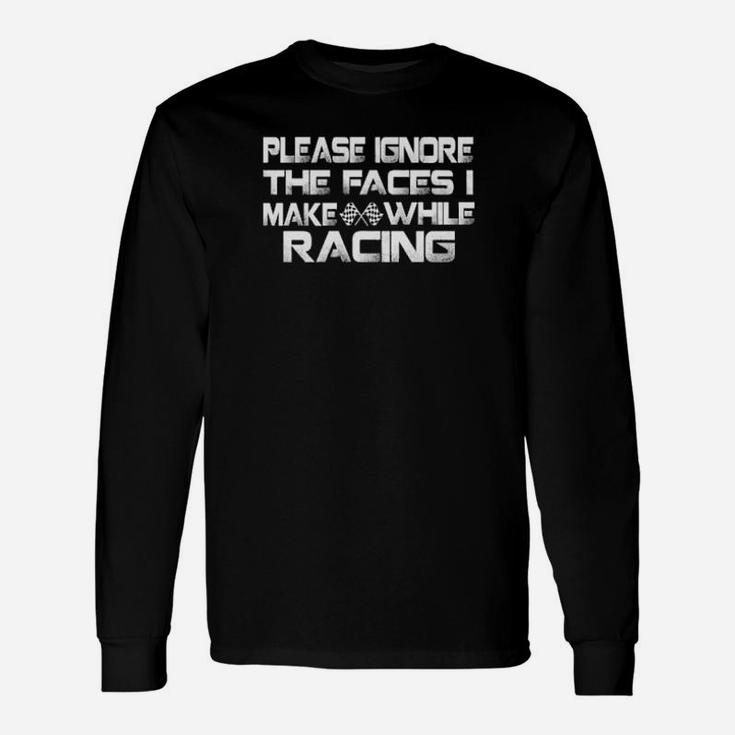 Please Ignore The Faces I Make While Racing Long Sleeve T-Shirt