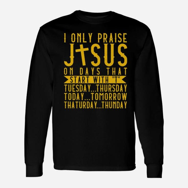 I Only Praise Jesus On Days That Start With Tuesday Thursday Today Tomorrow Saturday Thunder Long Sleeve T-Shirt