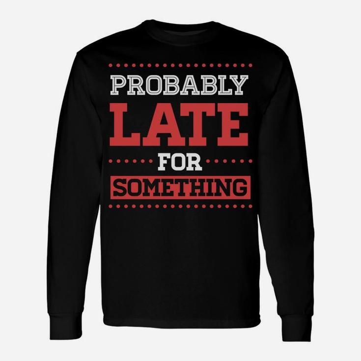 Probably Late For Something Funny Sarcastic Christmas Gift Unisex Long Sleeve