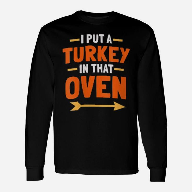 I Put A Turkey In That Oven Long Sleeve T-Shirt