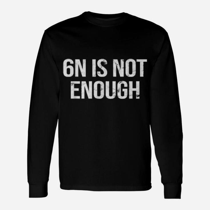 Quote 6N Is Not Enough Long Sleeve T-Shirt