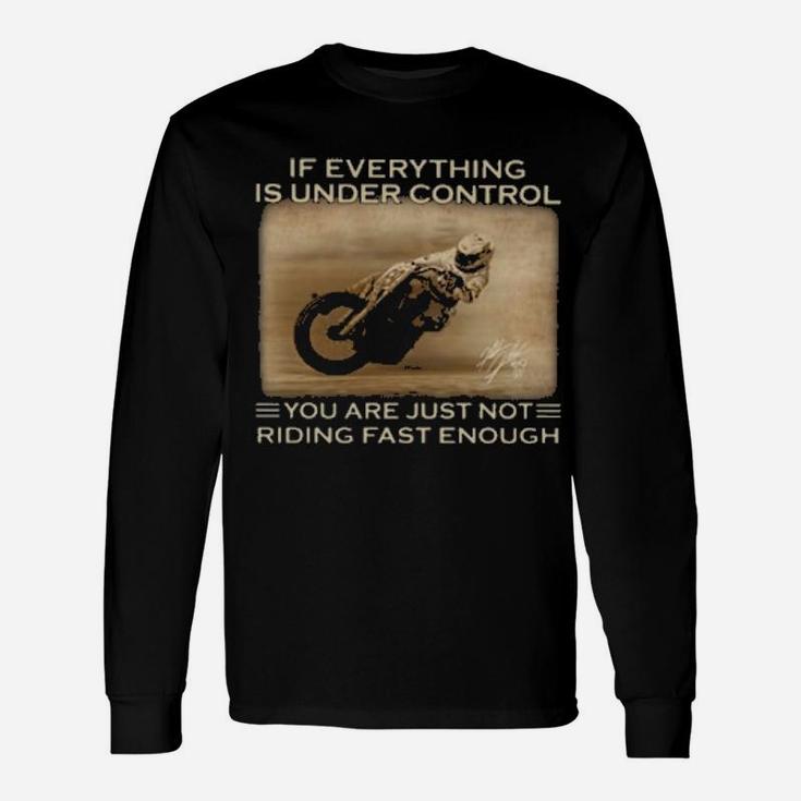 Racing If Everything Is Under Control You Are Just Not Riding Fast Enough Long Sleeve T-Shirt