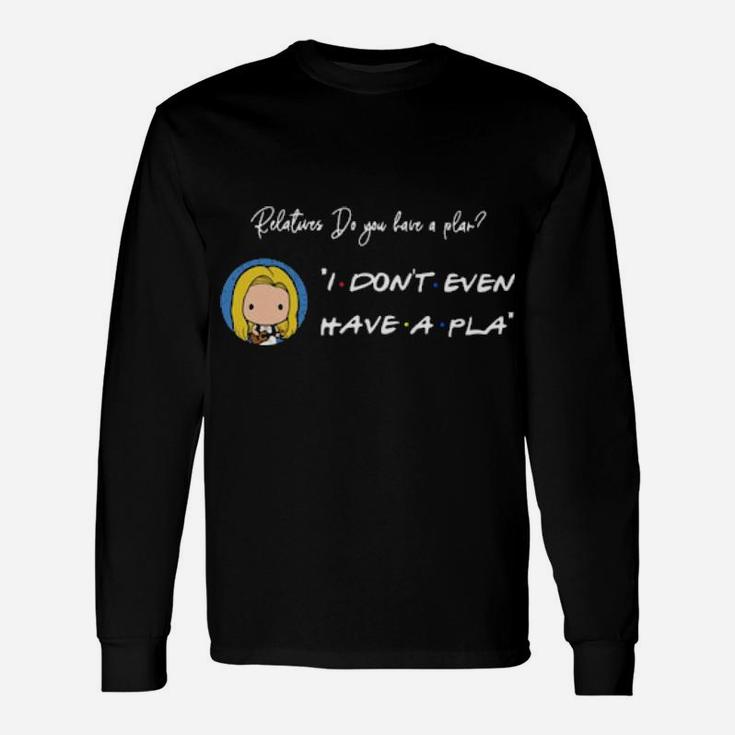 Relatures Do You Have A Plan I Dont Even Have A Pla Long Sleeve T-Shirt