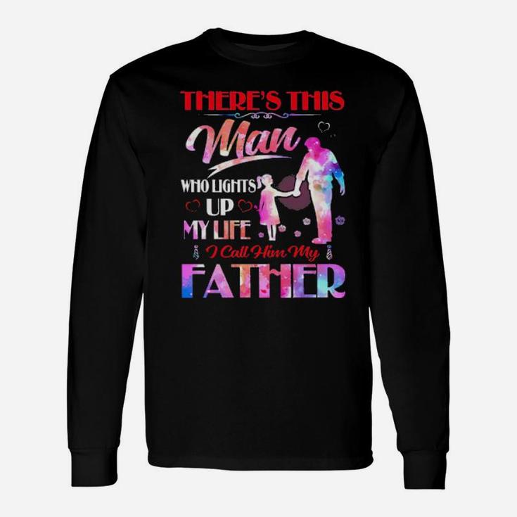 There's This Man Who Lights Up My Life I Call Him My Father Long Sleeve T-Shirt