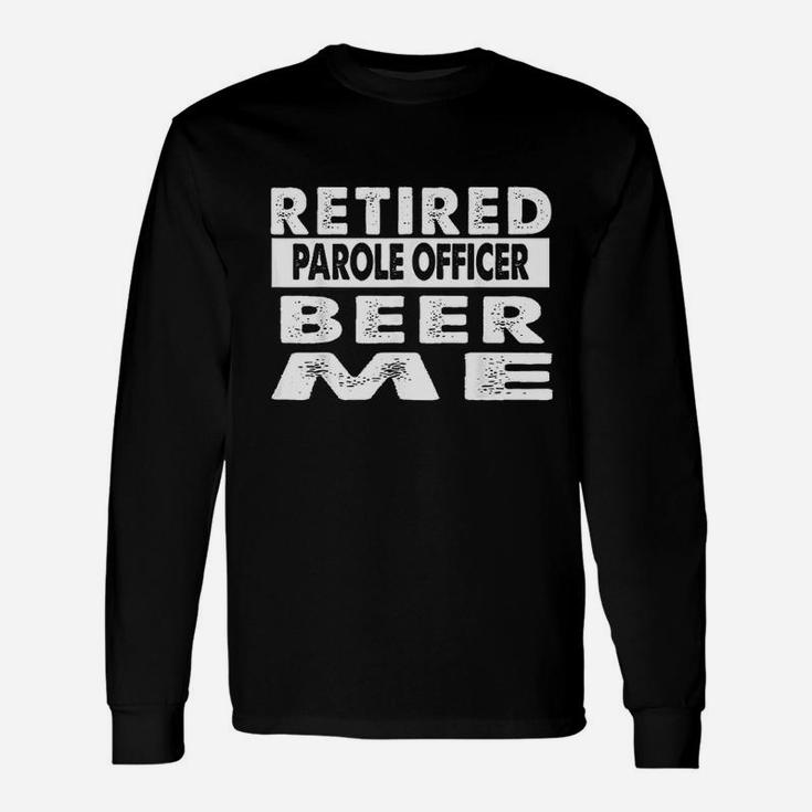 Retired Parole Officer Beer Me Retirement Gift Unisex Long Sleeve