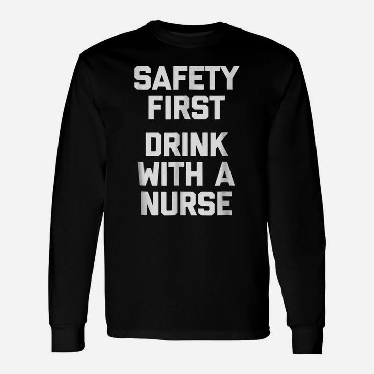 Safety First, Drink With A Nurse  Funny Saying Humor Unisex Long Sleeve