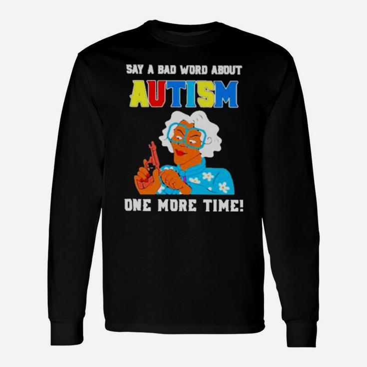 Say A Bad Word About Autism One More Time Long Sleeve T-Shirt