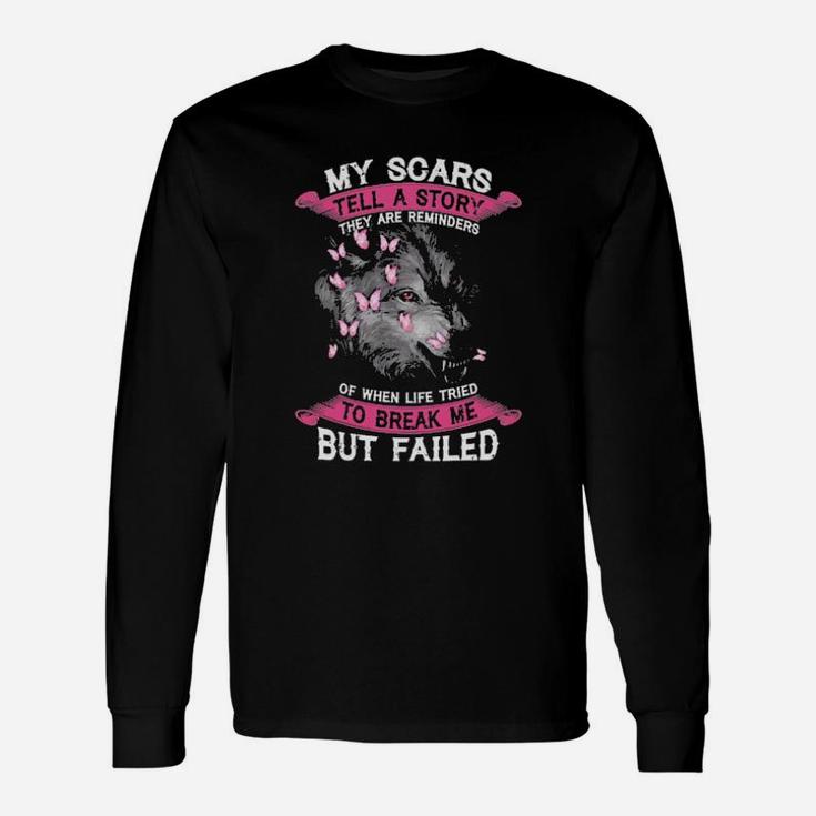 My Scars Tell A Story They Are Reminders Of When Life Tried To Break Me But Failed Long Sleeve T-Shirt
