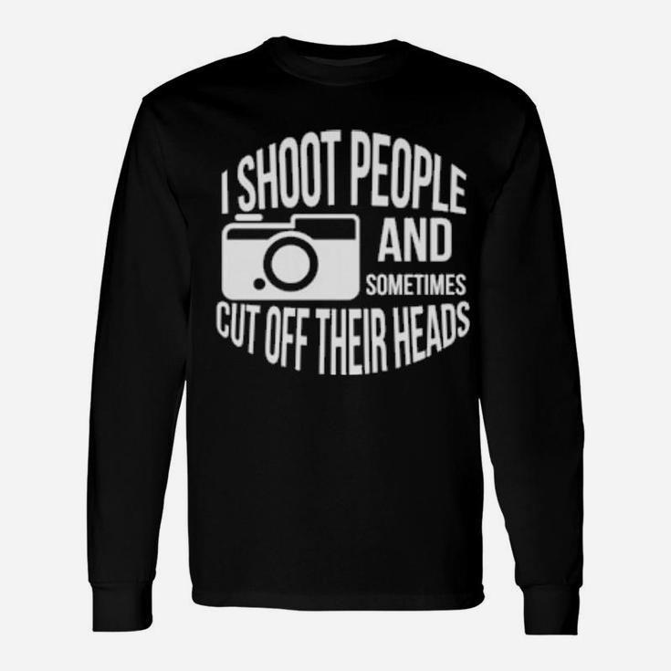 I Shoot People And Sometimes Cut Off Their Heads Pun Long Sleeve T-Shirt