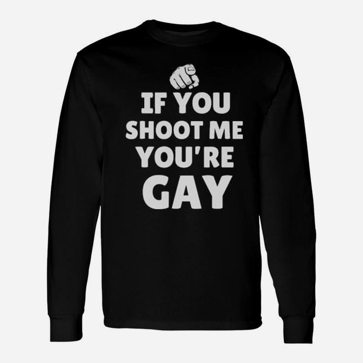 If You Shoot Me Youre Gay Long Sleeve T-Shirt