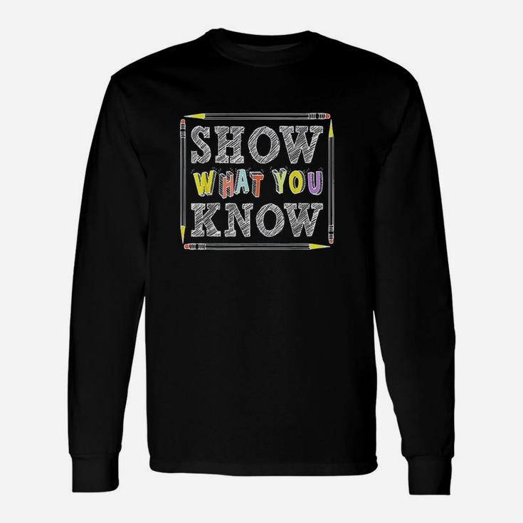 Show What You Know Funny Exam  Testing Day Students Teachers Unisex Long Sleeve