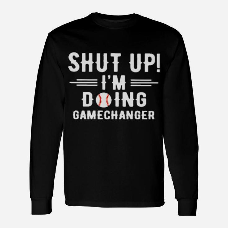 Shut Up I'm Doing Gamechanger Long Sleeve T-Shirt