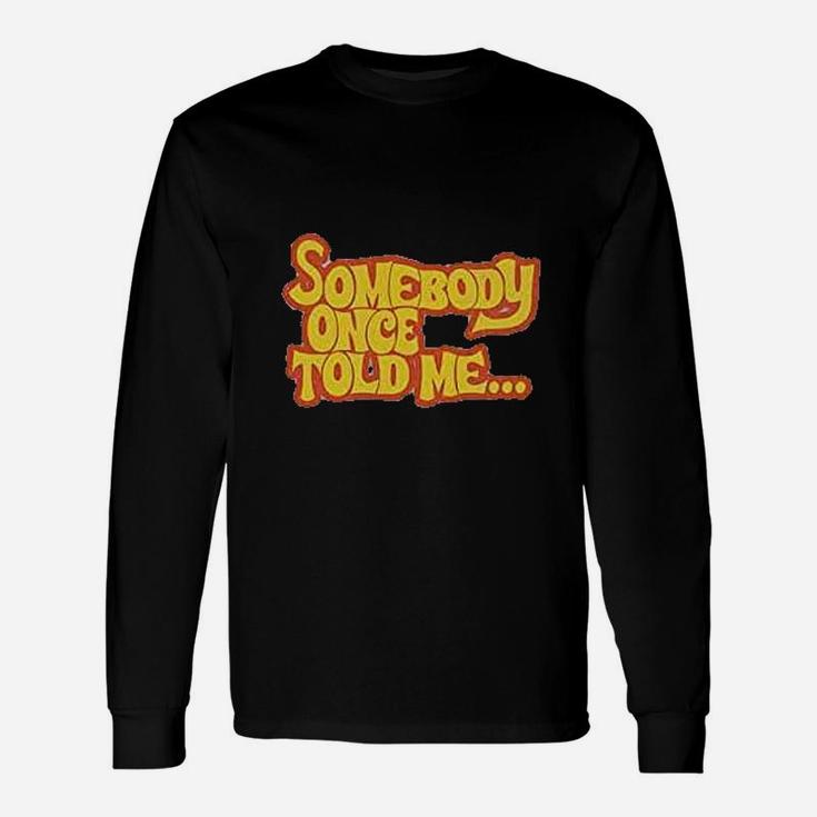 Somebody Once Told Me Unisex Long Sleeve