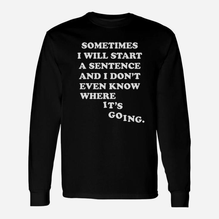Sometimes I Will Start A Sentence And I Do Not Even Know Where It Is Going Unisex Long Sleeve