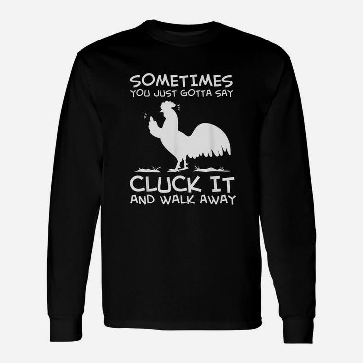 Sometimes You Just Gotta Say Cluck It And Walk Away Unisex Long Sleeve