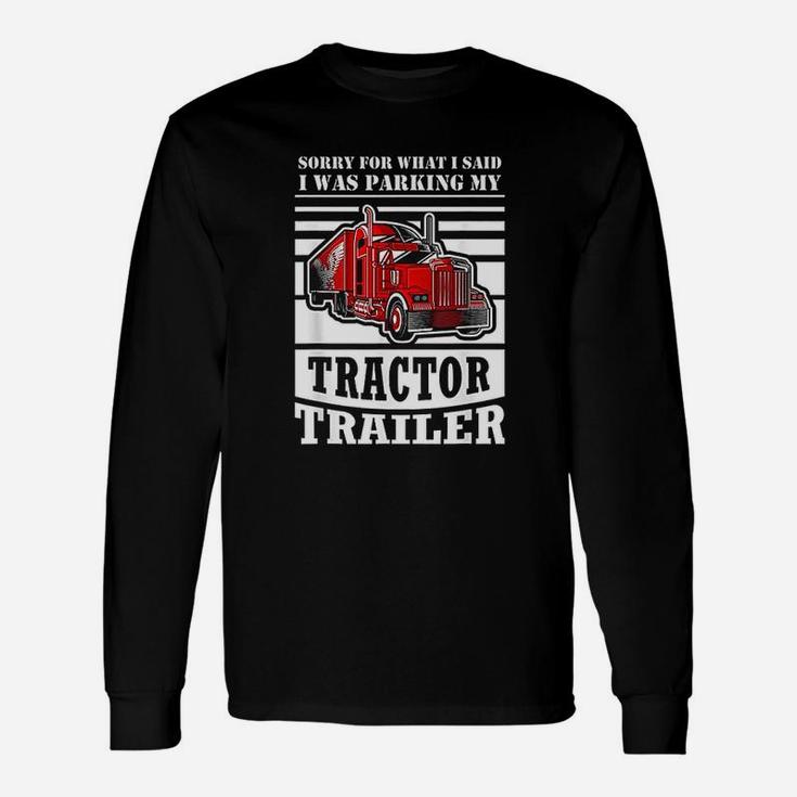 Sorry For What I Said I Was Parking My Tractor Trailer Unisex Long Sleeve