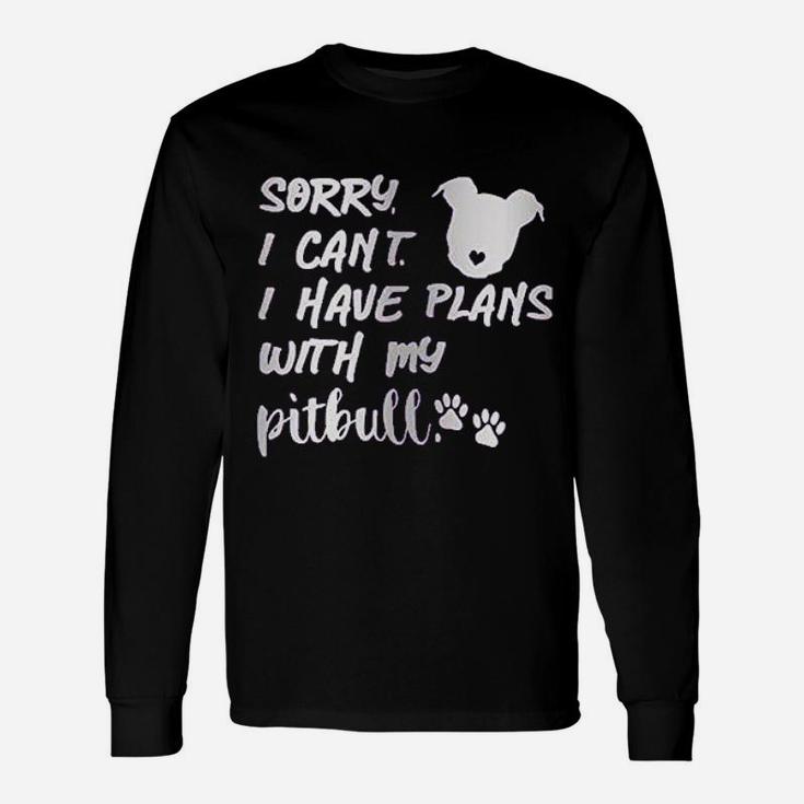 Sorry I Can Not I Have Plans With My Pitbull Unisex Long Sleeve
