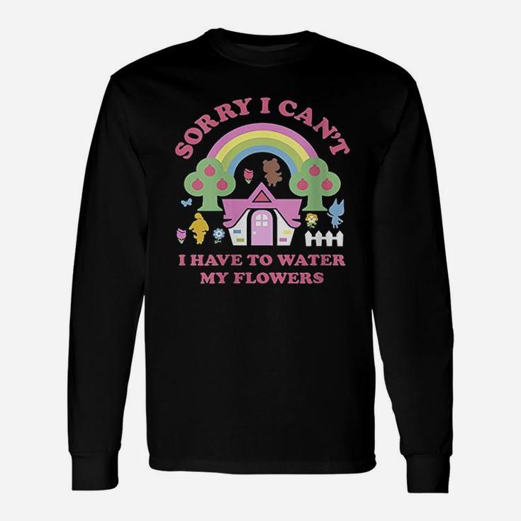 Sorry I Cant I Have To Water My Flowers Unisex Long Sleeve