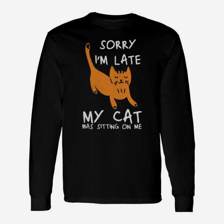 Sorry Im Late My Cat Was Sitting On Me Cats Long Sleeve T-Shirt