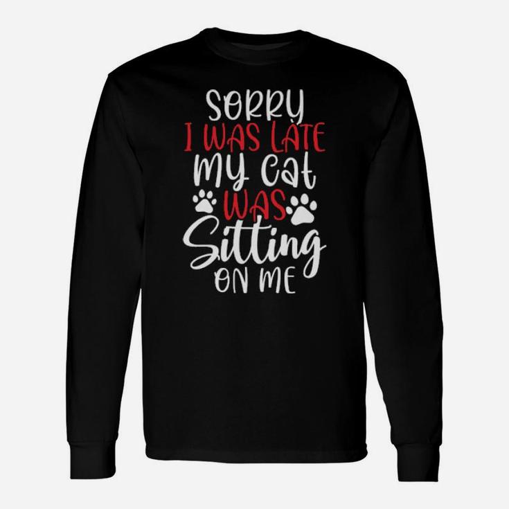 Sorry I Was Late My Cat Was Sitting On Me Long Sleeve T-Shirt