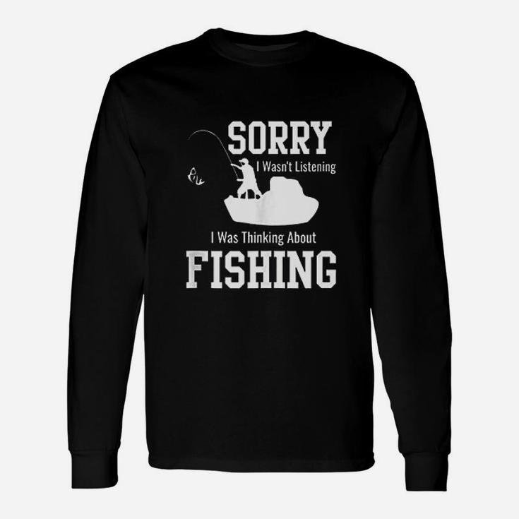 Sorry I Was Not Listening Thinking About Fishing Long Sleeve T-Shirt