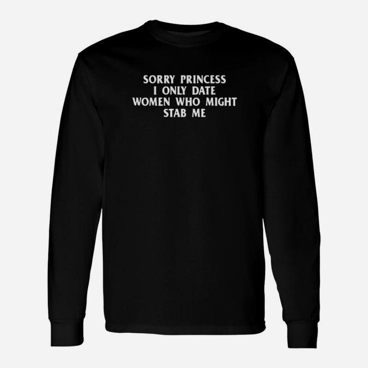 Sorry Princess I Only Date Women Who Might Stab Me Long Sleeve T-Shirt