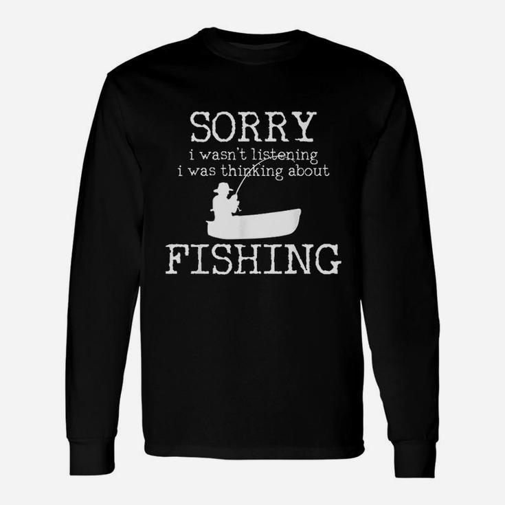 Sorry I Wasnt Listening I Was Thinking About Fishing Long Sleeve T-Shirt Sorry I Wasnt Listening I Was Thinking About Fishing Long Sleeve T-Shirt