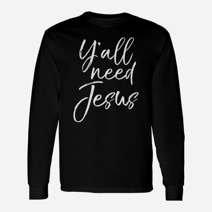Southern Funny Christian Saying For Women Y'all Need Jesus Unisex Long Sleeve