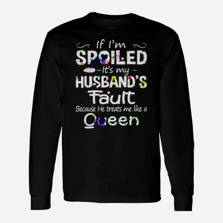 If I Am Spoiled It Is My Husband's Fault Because He Treats Me Like A Queen Long Sleeve T-Shirt