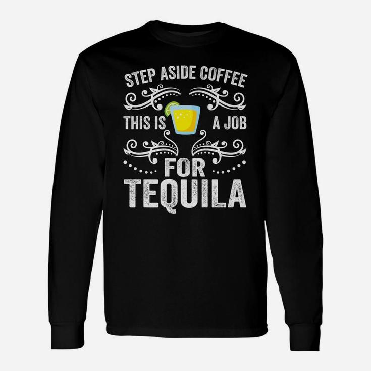 Step Aside Coffee This Is A Job For Tequila Funny Alcoholic Unisex Long Sleeve