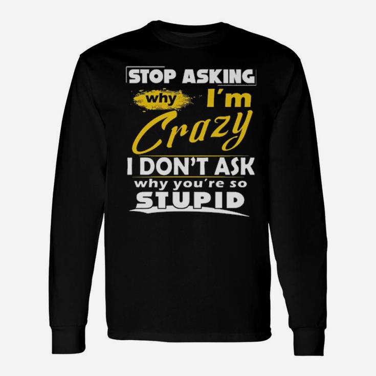 Stop Asking Why I'm Crazy You're Stupid Ceramic Long Sleeve T-Shirt