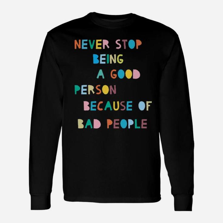 Never Stop Being A Good Person Because Of Bad People Long Sleeve T-Shirt