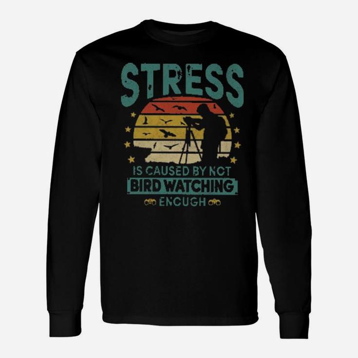 Stress Is Caused By Not Bird Watching Enough Long Sleeve T-Shirt