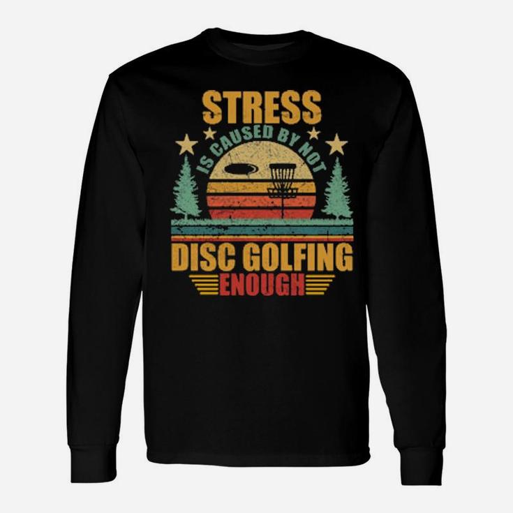 Stress Is Caused By Not Disc Golfing Enough Long Sleeve T-Shirt