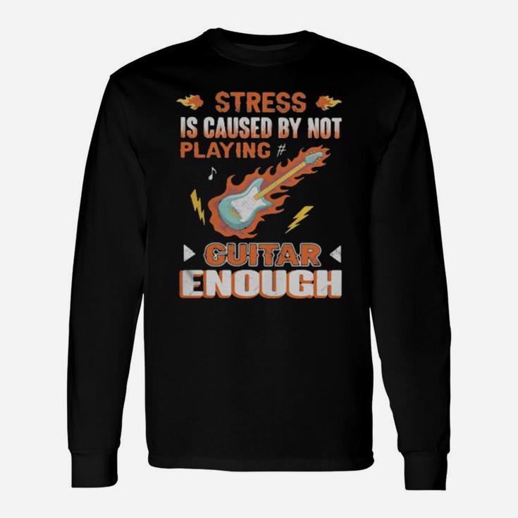 Stress Is Caused By Not Playing Guitar Enough Long Sleeve T-Shirt