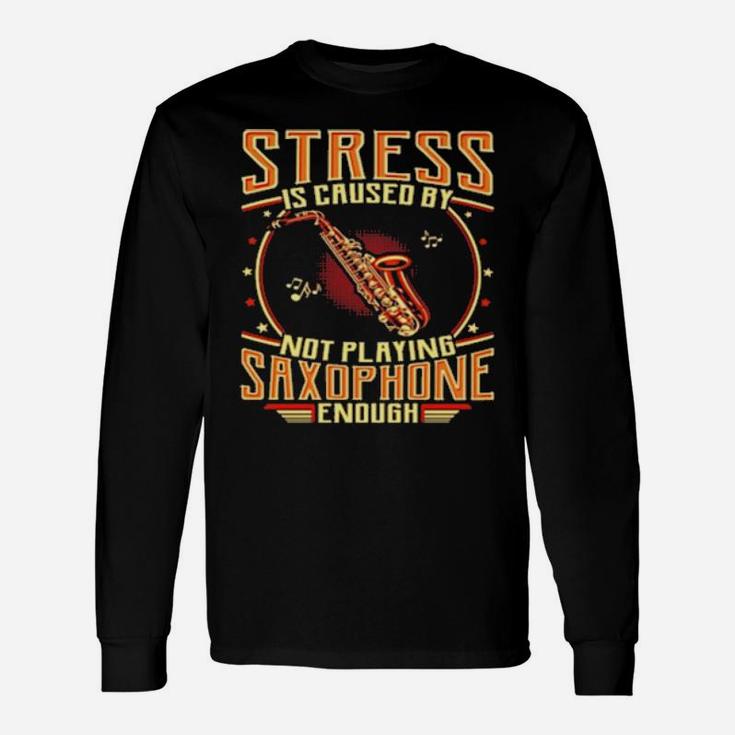 Stress Is Caused By Not Playing Saxophone Long Sleeve T-Shirt