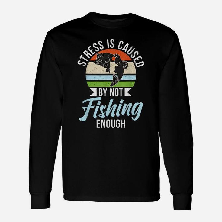 Stress Is Caused By Not Fishing Enough Hunting Fishing Unisex Long Sleeve