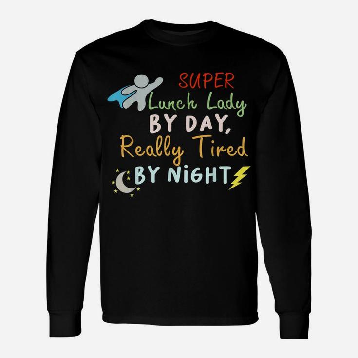 Super Lunch Lady By Day Tired By Night Funny Cafeteria Lady Unisex Long Sleeve