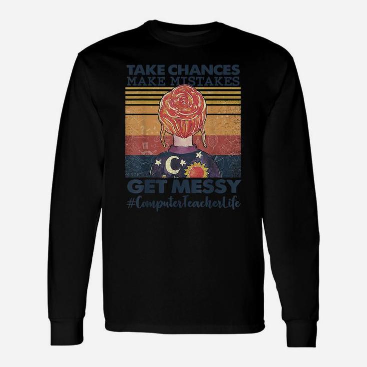 Take Chances Make Mistakes Get Messy Computer Teacher Life Unisex Long Sleeve