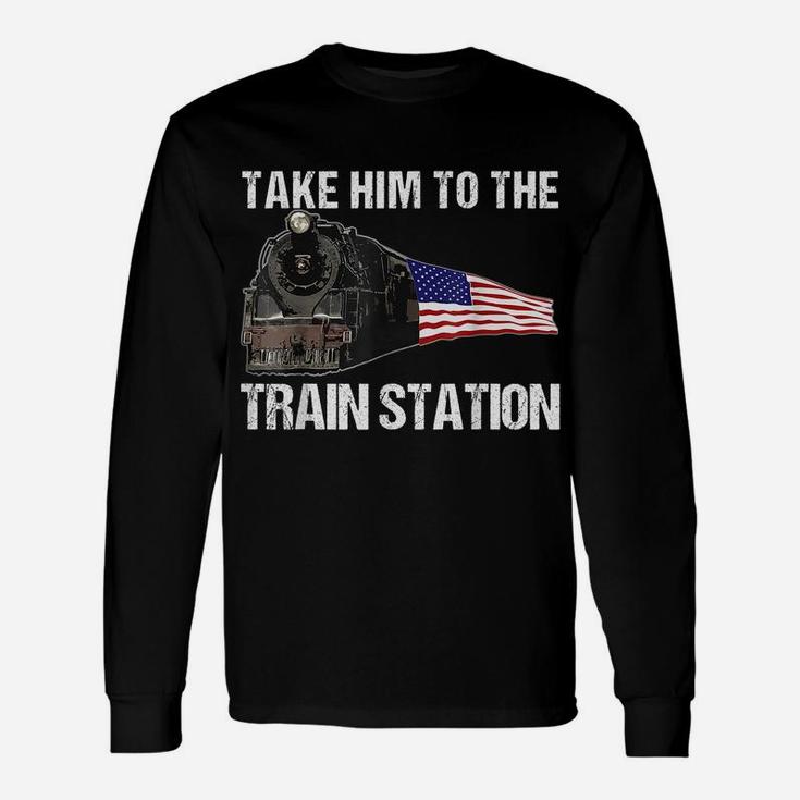 Take Him To The Train Station Funny For Men Women Unisex Long Sleeve