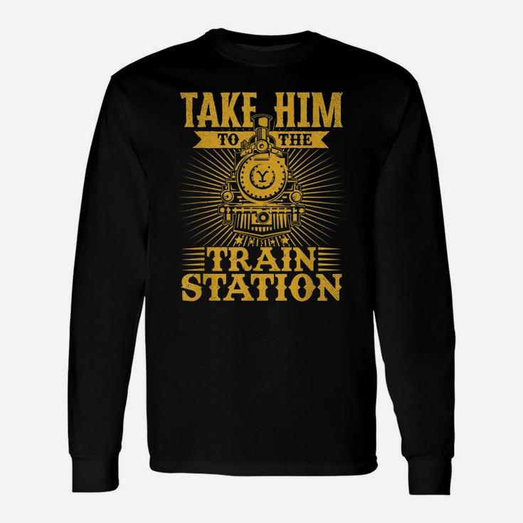 Take Him To The Train Station Unisex Long Sleeve
